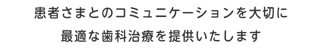 患者さまとのコミュニケーションを大切に最適な歯科治療を提供いたします